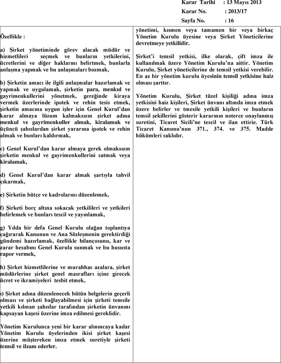 amacına uygun işler için Genel Kurul dan karar almaya lüzum kalmaksızın şirket adına menkul ve gayrimenkuller almak, kiralamak ve üçüncü şahıslardan şirket yararına ipotek ve rehin almak ve bunları