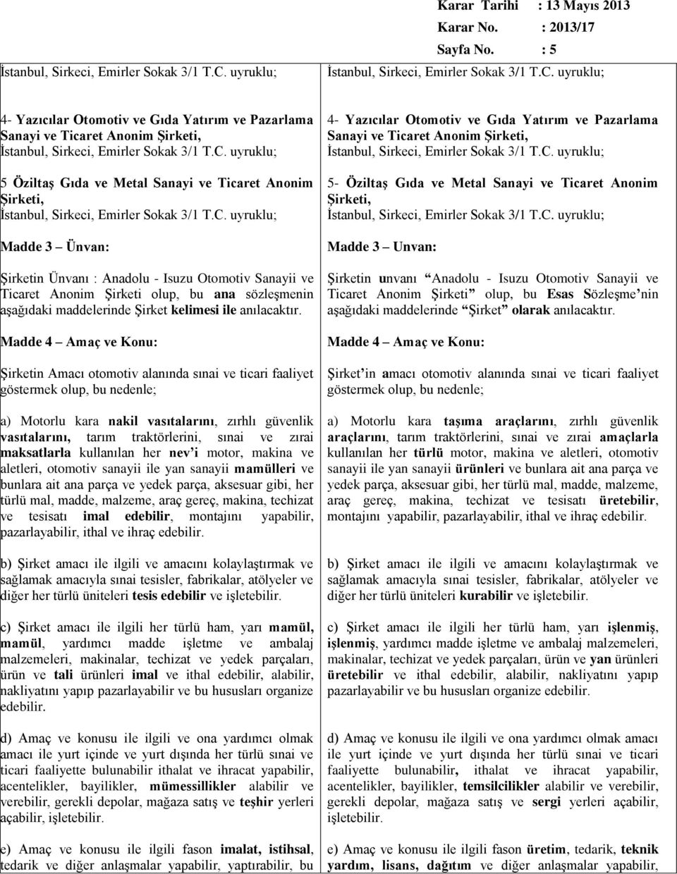 Madde 4 Amaç ve Konu: ġirketin Amacı otomotiv alanında sınai ve ticari faaliyet göstermek olup, bu nedenle; a) Motorlu kara nakil vasıtalarını, zırhlı güvenlik vasıtalarını, tarım traktörlerini,