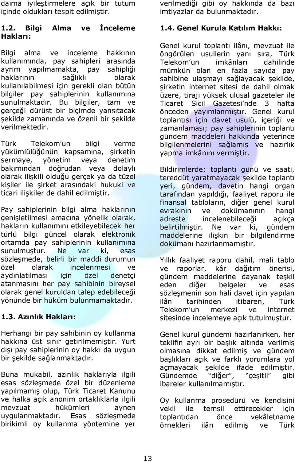 bütün bilgiler pay sahiplerinin kullanımına sunulmaktadır. Bu bilgiler, tam ve gerçeği dürüst bir biçimde yansıtacak şekilde zamanında ve özenli bir şekilde verilmektedir.