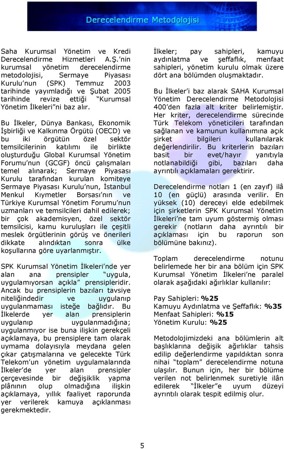 Bu Đlkeler, Dünya Bankası, Ekonomik Đşbirliği ve Kalkınma Örgütü (OECD) ve bu iki örgütün özel sektör temsilcilerinin katılımı ile birlikte oluşturduğu Global Kurumsal Yönetim Forumu nun (GCGF) öncü