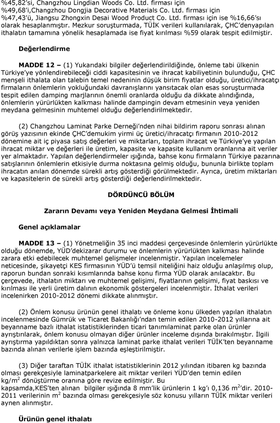 Değerlendirme MADDE 12 (1) Yukarıdaki bilgiler değerlendirildiğinde, önleme tabi ülkenin Türkiye ye yönlendirebileceği ciddi kapasitesinin ve ihracat kabiliyetinin bulunduğu, ÇHC menşeli ithalata