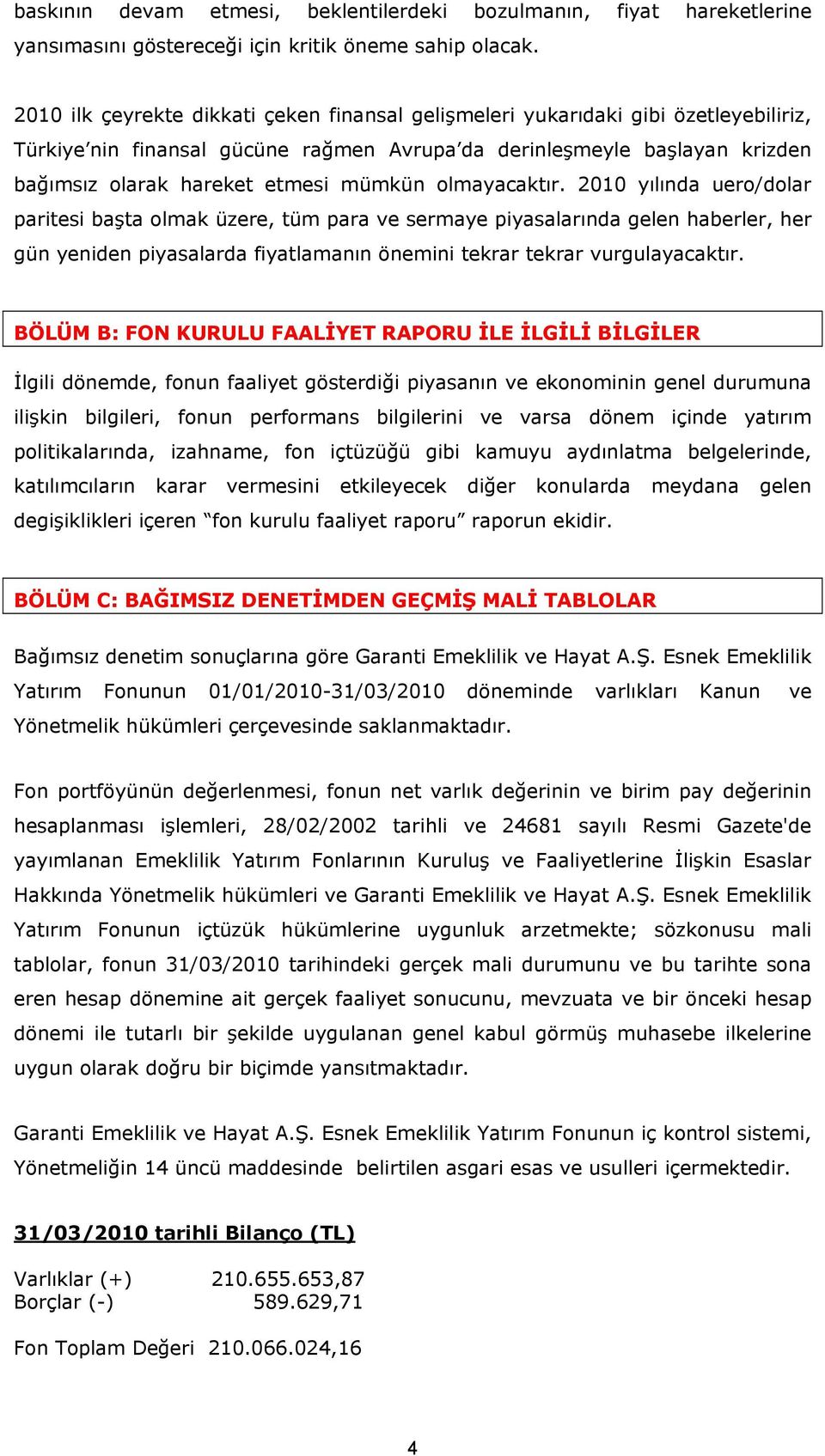 olmayacaktır. 2010 yılında uero/dolar paritesi başta olmak üzere, tüm para ve sermaye piyasalarında gelen haberler, her gün yeniden piyasalarda fiyatlamanın önemini tekrar tekrar vurgulayacaktır.