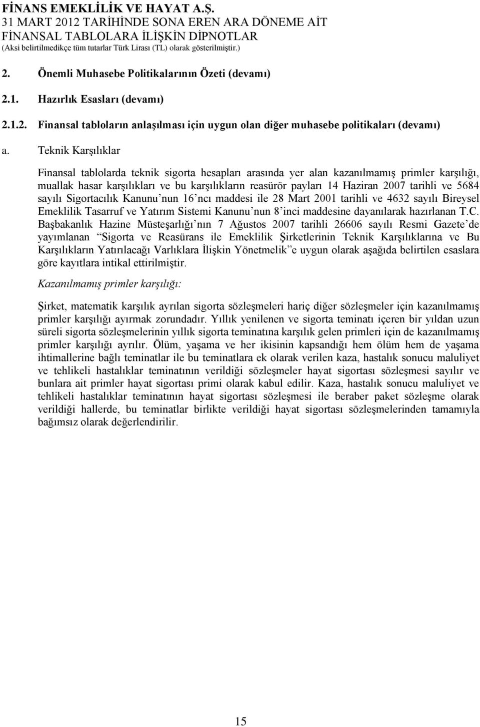 tarihli ve 5684 sayılı Sigortacılık Kanunu nun 16 ncı maddesi ile 28 Mart 2001 tarihli ve 4632 sayılı Bireysel Emeklilik Tasarruf ve Yatırım Sistemi Kanunu nun 8 inci maddesine dayanılarak hazırlanan