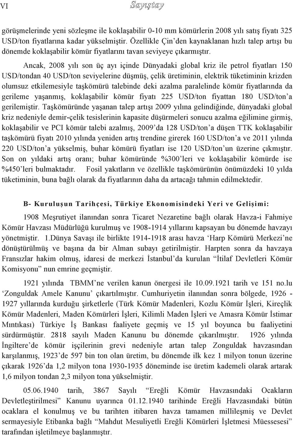 Ancak, 2008 yılı son üç ayı içinde Dünyadaki global kriz ile petrol fiyatları 150 USD/tondan 40 USD/ton seviyelerine düģmüģ, çelik üretiminin, elektrik tüketiminin krizden olumsuz etkilemesiyle