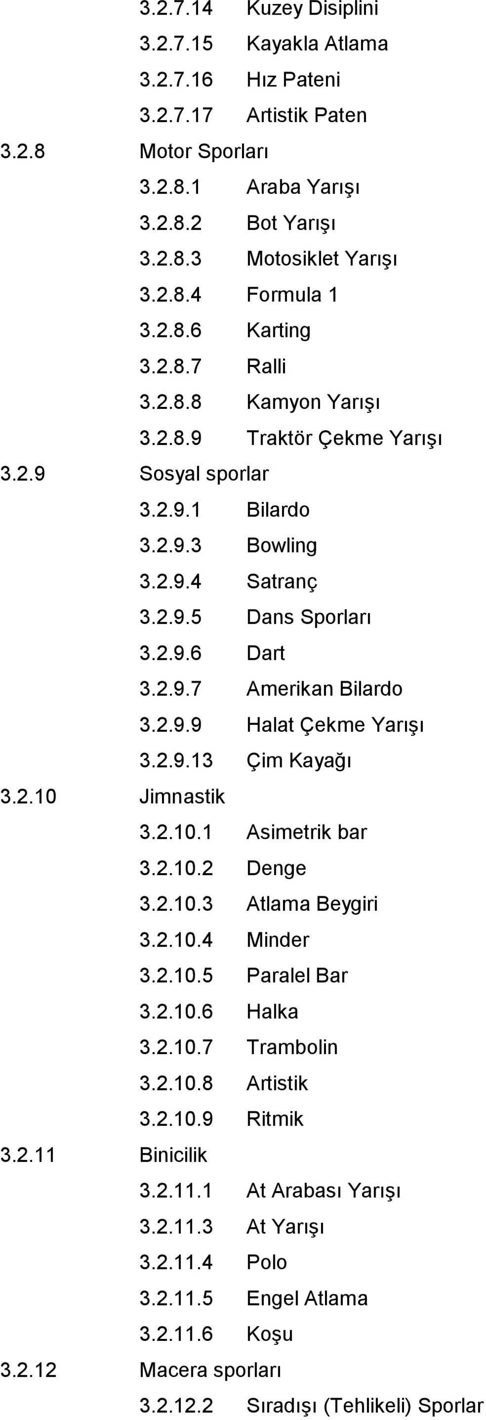 2.9.9 Halat Çekme Yarışı 3.2.9.13 Çim Kayağı 3.2.10 Jimnastik 3.2.10.1 Asimetrik bar 3.2.10.2 Denge 3.2.10.3 Atlama Beygiri 3.2.10.4 Minder 3.2.10.5 Paralel Bar 3.2.10.6 Halka 3.2.10.7 Trambolin 3.2.10.8 Artistik 3.