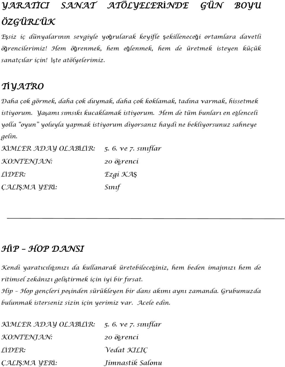 Yaşamı sımsıkı kucaklamak istiyorum. Hem de tüm bunları en eğlenceli yolla oyun yoluyla yapmak istiyorum diyorsanız haydi ne bekliyorsunuz sahneye gelin. : : : : 5. 6. ve 7.