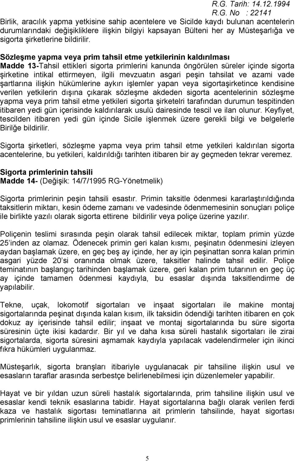 Sözleşme yapma veya prim tahsil etme yetkilerinin kaldırılması Madde 13-Tahsil ettikleri sigorta primlerini kanunda öngörülen süreler içinde sigorta şirketine intikal ettirmeyen, ilgili mevzuatın