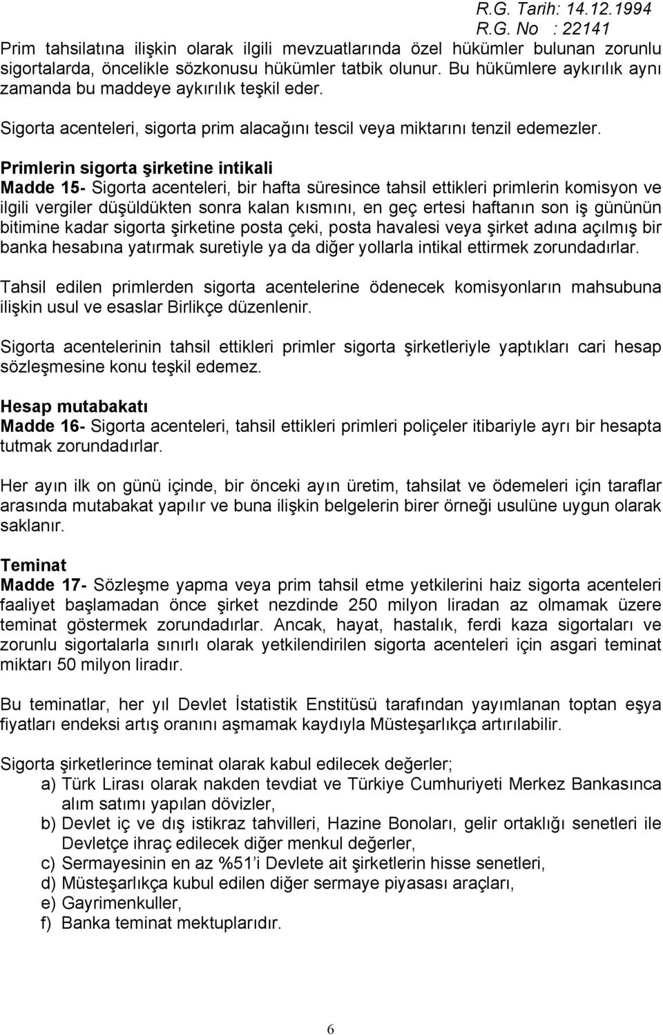 Primlerin sigorta şirketine intikali Madde 15- Sigorta acenteleri, bir hafta süresince tahsil ettikleri primlerin komisyon ve ilgili vergiler düşüldükten sonra kalan kısmını, en geç ertesi haftanın