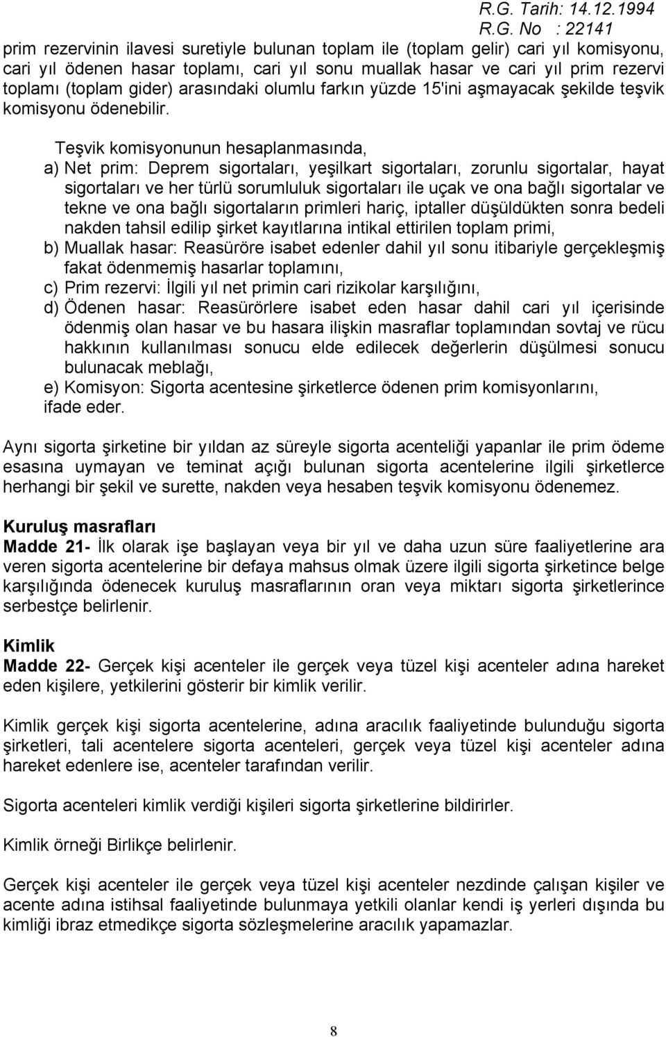 Teşvik komisyonunun hesaplanmasında, a) Net prim: Deprem sigortaları, yeşilkart sigortaları, zorunlu sigortalar, hayat sigortaları ve her türlü sorumluluk sigortaları ile uçak ve ona bağlı sigortalar