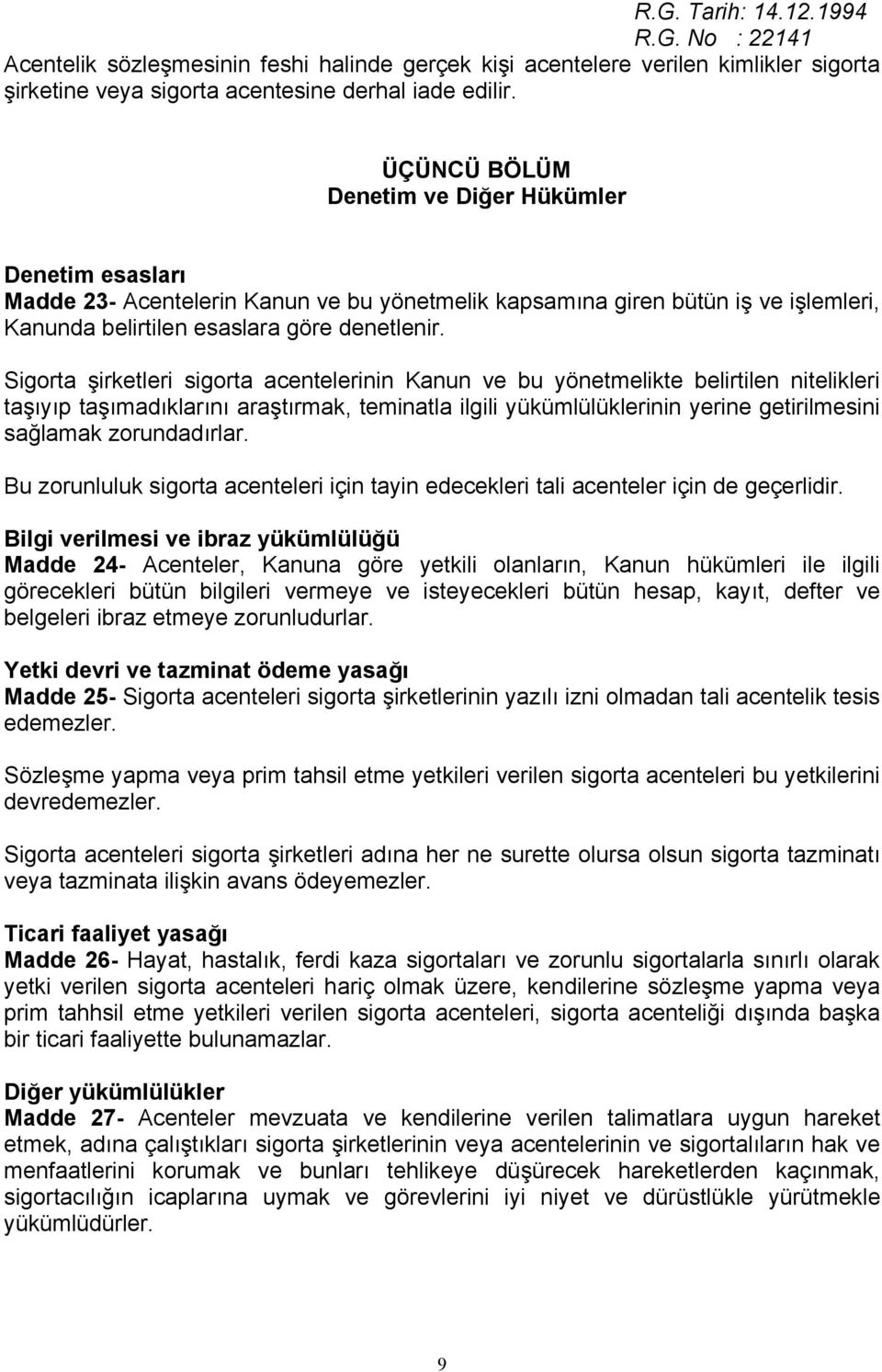 Sigorta şirketleri sigorta acentelerinin Kanun ve bu yönetmelikte belirtilen nitelikleri taşıyıp taşımadıklarını araştırmak, teminatla ilgili yükümlülüklerinin yerine getirilmesini sağlamak