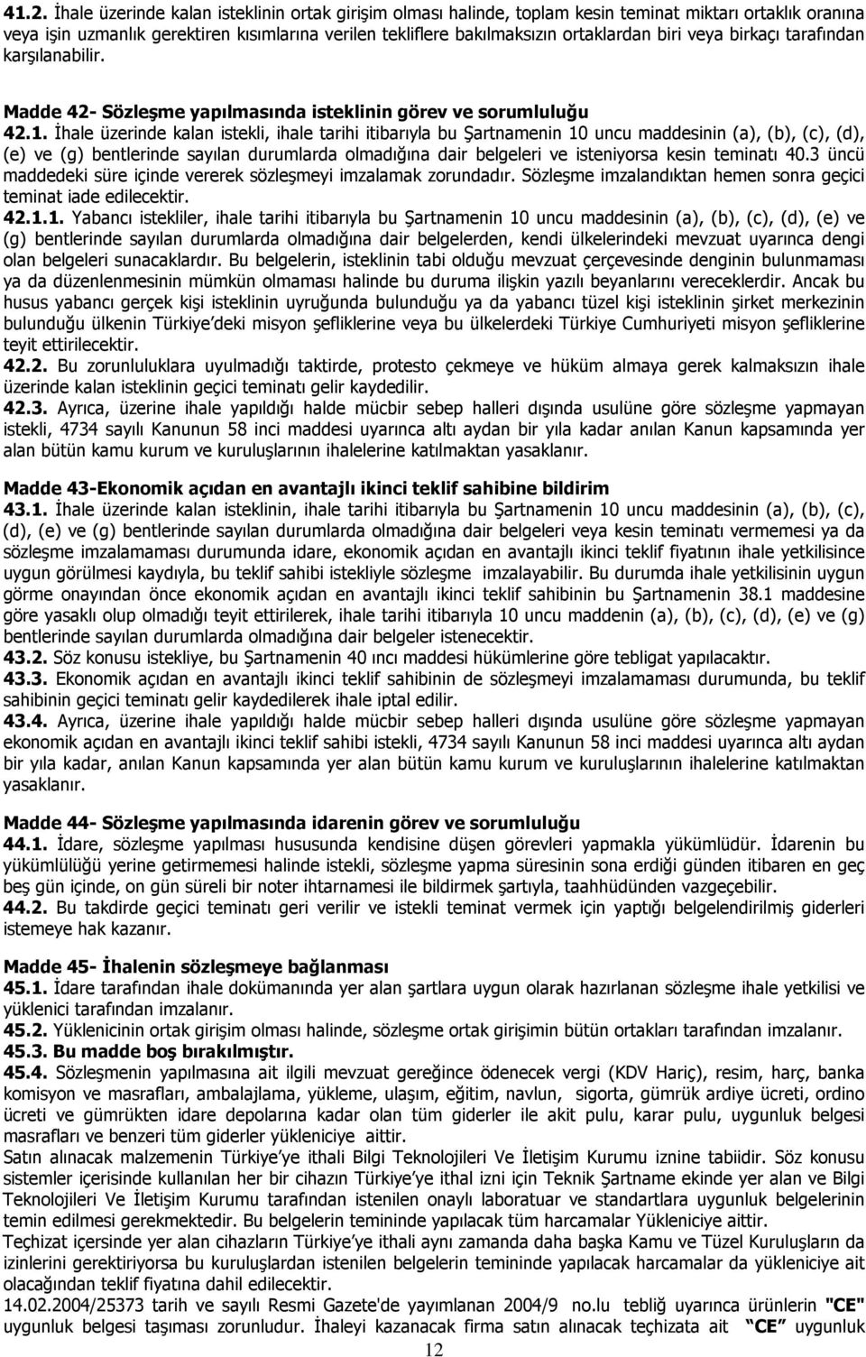 İhale üzerinde kalan istekli, ihale tarihi itibarıyla bu Şartnamenin 10 uncu maddesinin (a), (b), (c), (d), (e) ve (g) bentlerinde sayılan durumlarda olmadığına dair belgeleri ve isteniyorsa kesin