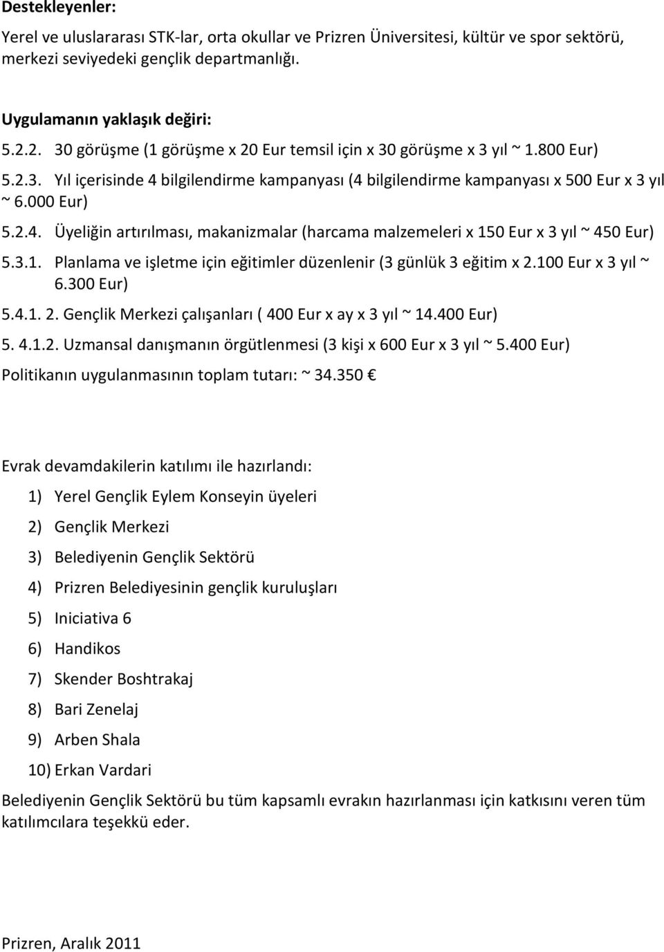 3.1. Planlama ve işletme için eğitimler düzenlenir (3 günlük 3 eğitim x 2.100 Eur x 3 yıl ~ 6.300 Eur) 5.4.1. 2. Gençlik Merkezi çalışanları ( 400 Eur x ay x 3 yıl ~ 14.400 Eur) 5. 4.1.2. Uzmansal danışmanın örgütlenmesi (3 kişi x 600 Eur x 3 yıl ~ 5.