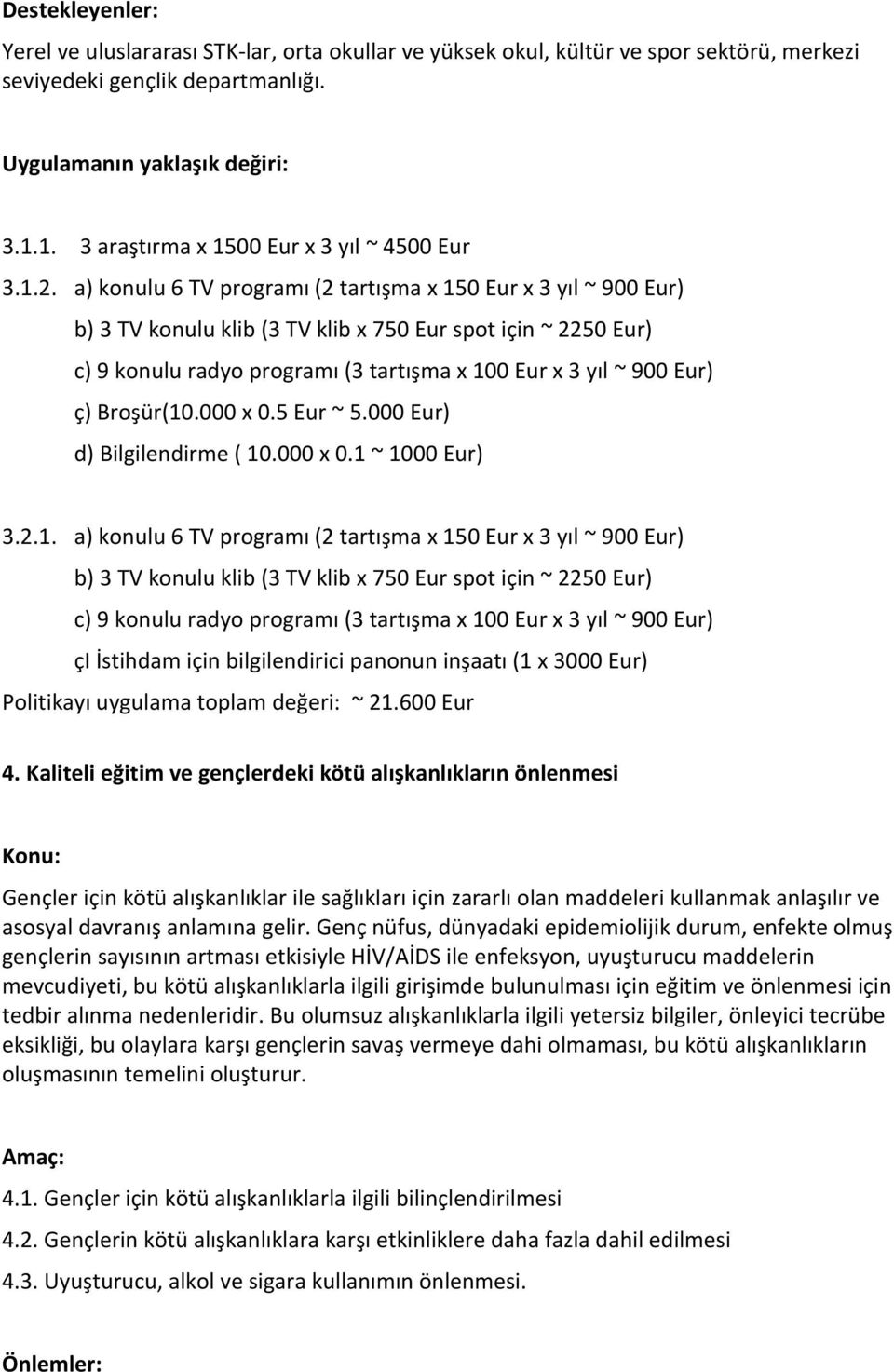 a) konulu 6 TV programı (2 tartışma x 150 Eur x 3 yıl ~ 900 Eur) b) 3 TV konulu klib (3 TV klib x 750 Eur spot için ~ 2250 Eur) c) 9 konulu radyo programı (3 tartışma x 100 Eur x 3 yıl ~ 900 Eur) ç)