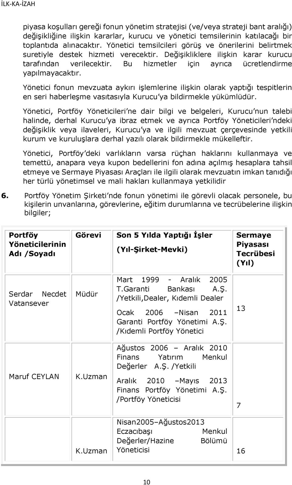 Bu hizmetler için ayrıca ücretlendirme yapılmayacaktır. Yönetici fonun mevzuata aykırı işlemlerine ilişkin olarak yaptığı tespitlerin en seri haberleşme vasıtasıyla Kurucu ya bildirmekle yükümlüdür.