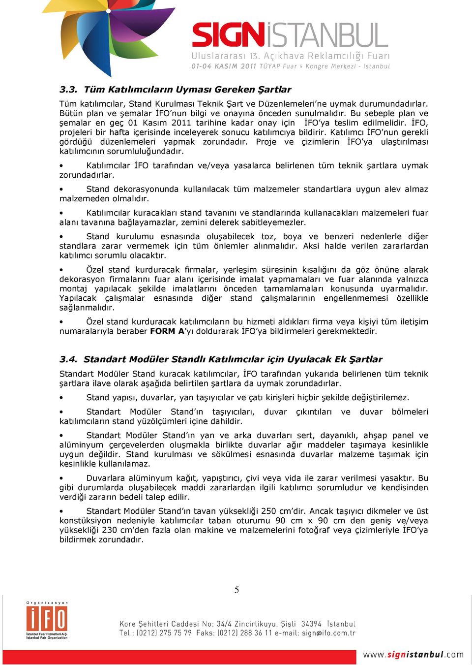 İFO, projeleri bir hafta içerisinde inceleyerek sonucu katılımcıya bildirir. Katılımcı İFO nun gerekli gördüğü düzenlemeleri yapmak zorundadır.