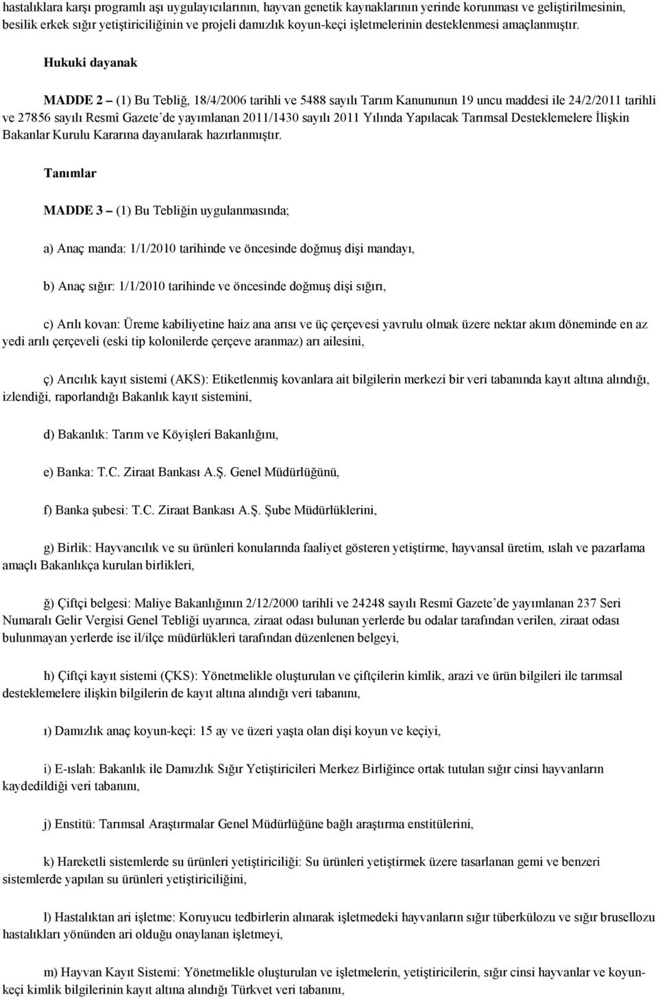 Hukuki dayanak MADDE 2 (1) Bu Tebliğ, 18/4/2006 tarihli ve 5488 sayılı Tarım Kanununun 19 uncu maddesi ile 24/2/2011 tarihli ve 27856 sayılı Resmî Gazete de yayımlanan 2011/1430 sayılı 2011 Yılında