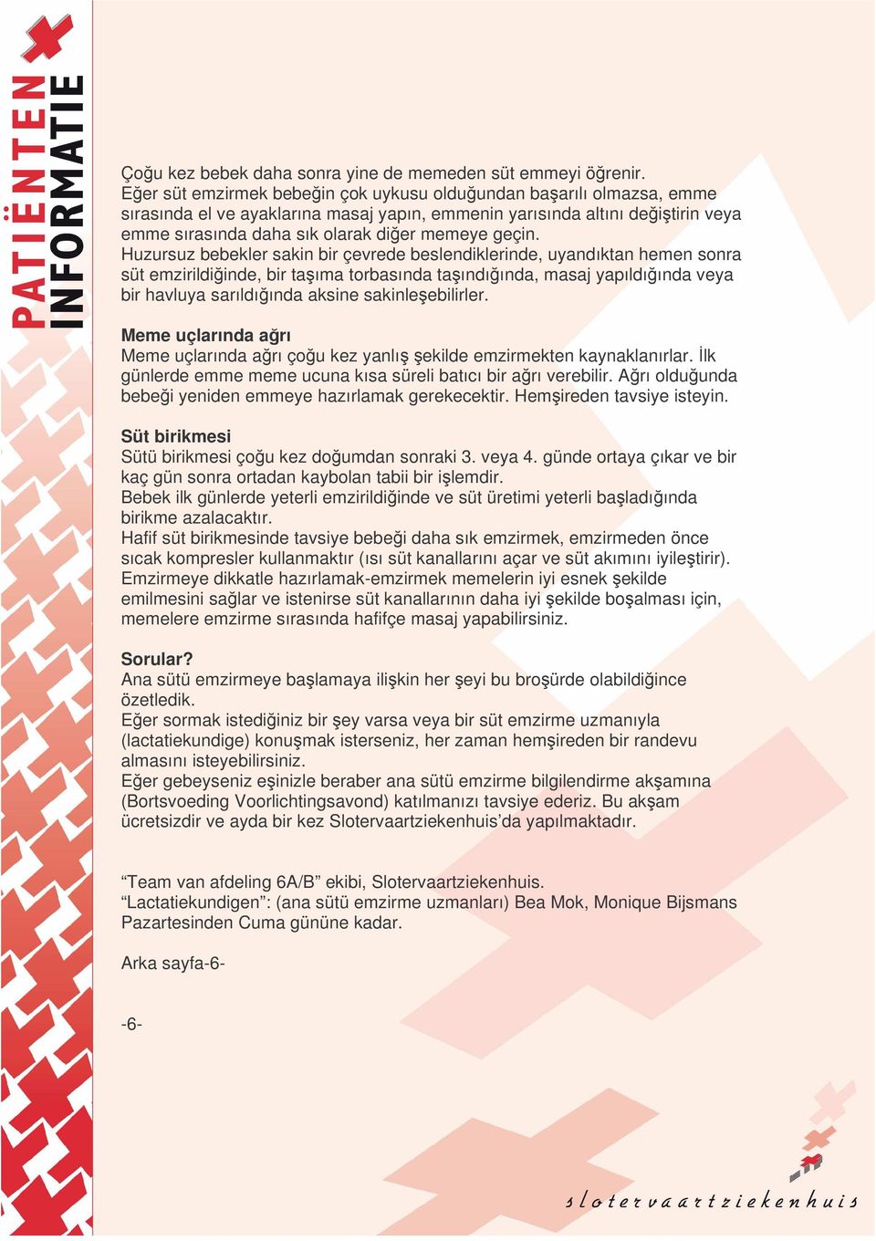 Huzursuz bebekler sakin bir çevrede beslendiklerinde, uyandıktan hemen sonra süt emzirildiinde, bir taıma torbasında taındıında, masaj yapıldıında veya bir havluya sarıldıında aksine sakinleebilirler.