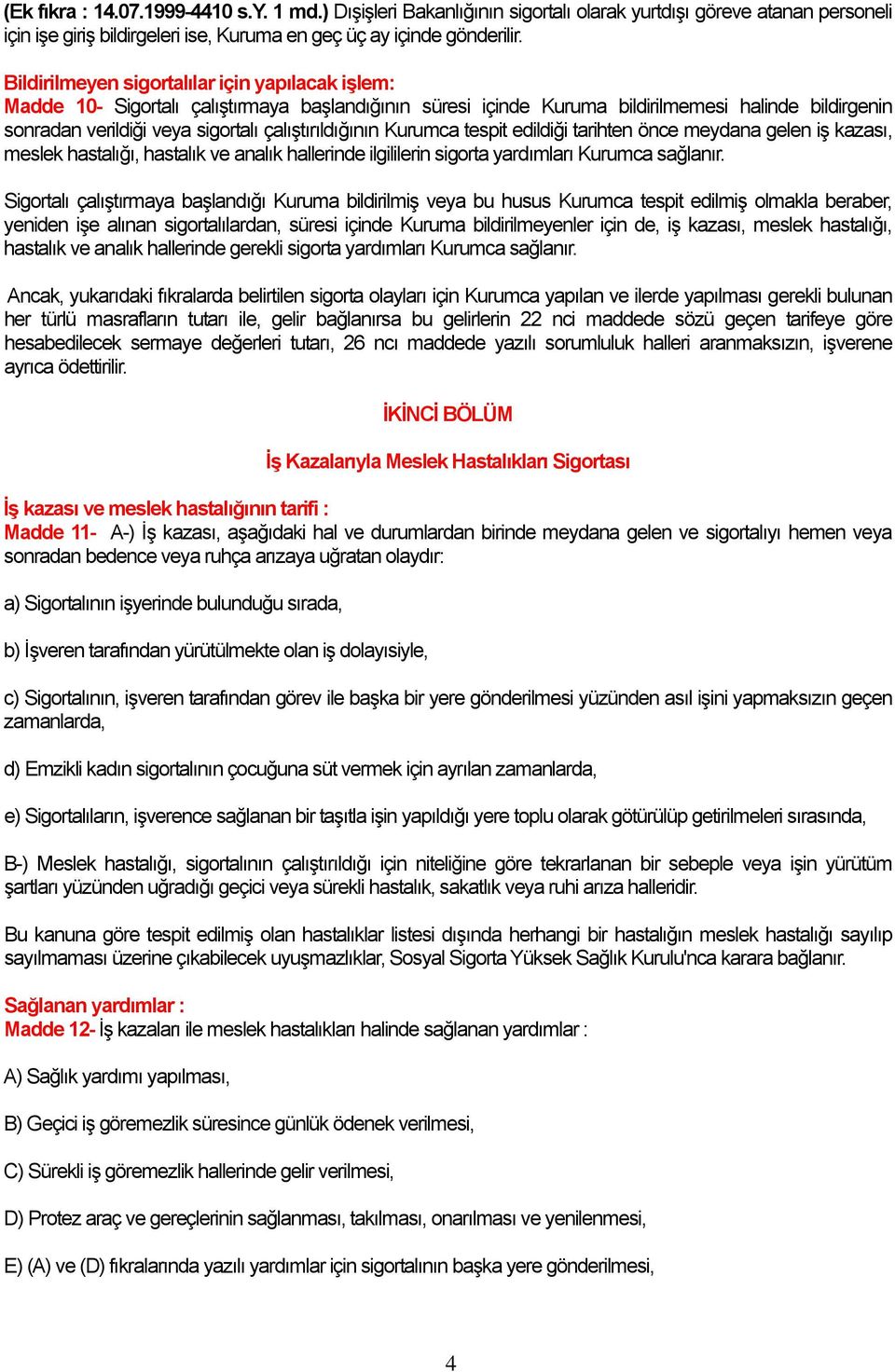 çalıştırıldığının Kurumca tespit edildiği tarihten önce meydana gelen iş kazası, meslek hastalığı, hastalık ve analık hallerinde ilgililerin sigorta yardımları Kurumca sağlanır.