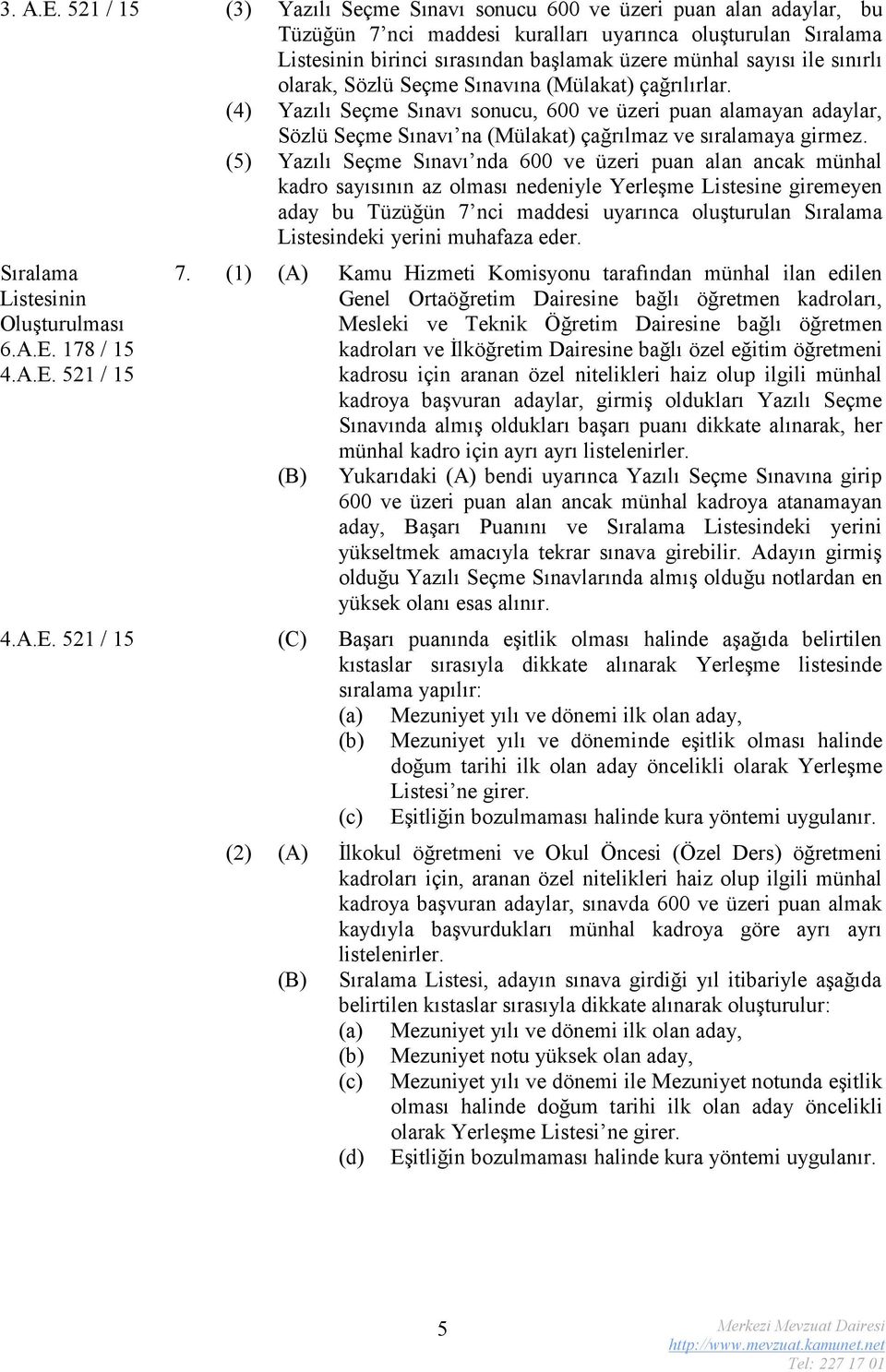 sınırlı olarak, Sözlü Seçme Sınavına (Mülakat) çağrılırlar. (4) Yazılı Seçme Sınavı sonucu, 600 ve üzeri puan alamayan adaylar, Sözlü Seçme Sınavı na (Mülakat) çağrılmaz ve sıralamaya girmez.