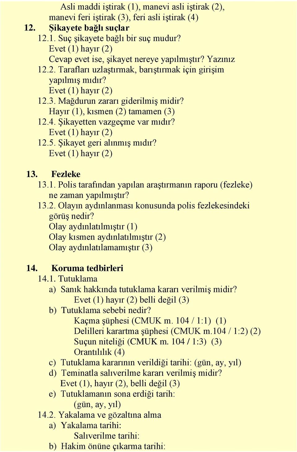 Hayır (1), kısmen (2) tamamen (3) 12.4. Şikayetten vazgeçme var mıdır? Evet (1) hayır (2) 12.5. Şikayet geri alınmış mıdır? Evet (1) hayır (2) 13. Fezleke 13.1. Polis tarafından yapılan araştırmanın raporu (fezleke) ne zaman yapılmıştır?