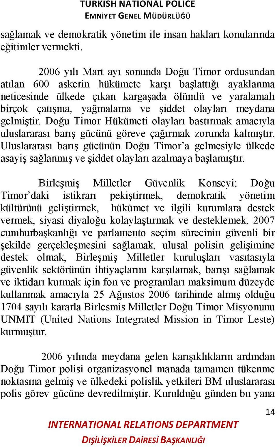 olayları meydana gelmiģtir. Doğu Timor Hükümeti olayları bastırmak amacıyla uluslararası barıģ gücünü göreve çağırmak zorunda kalmıģtır.