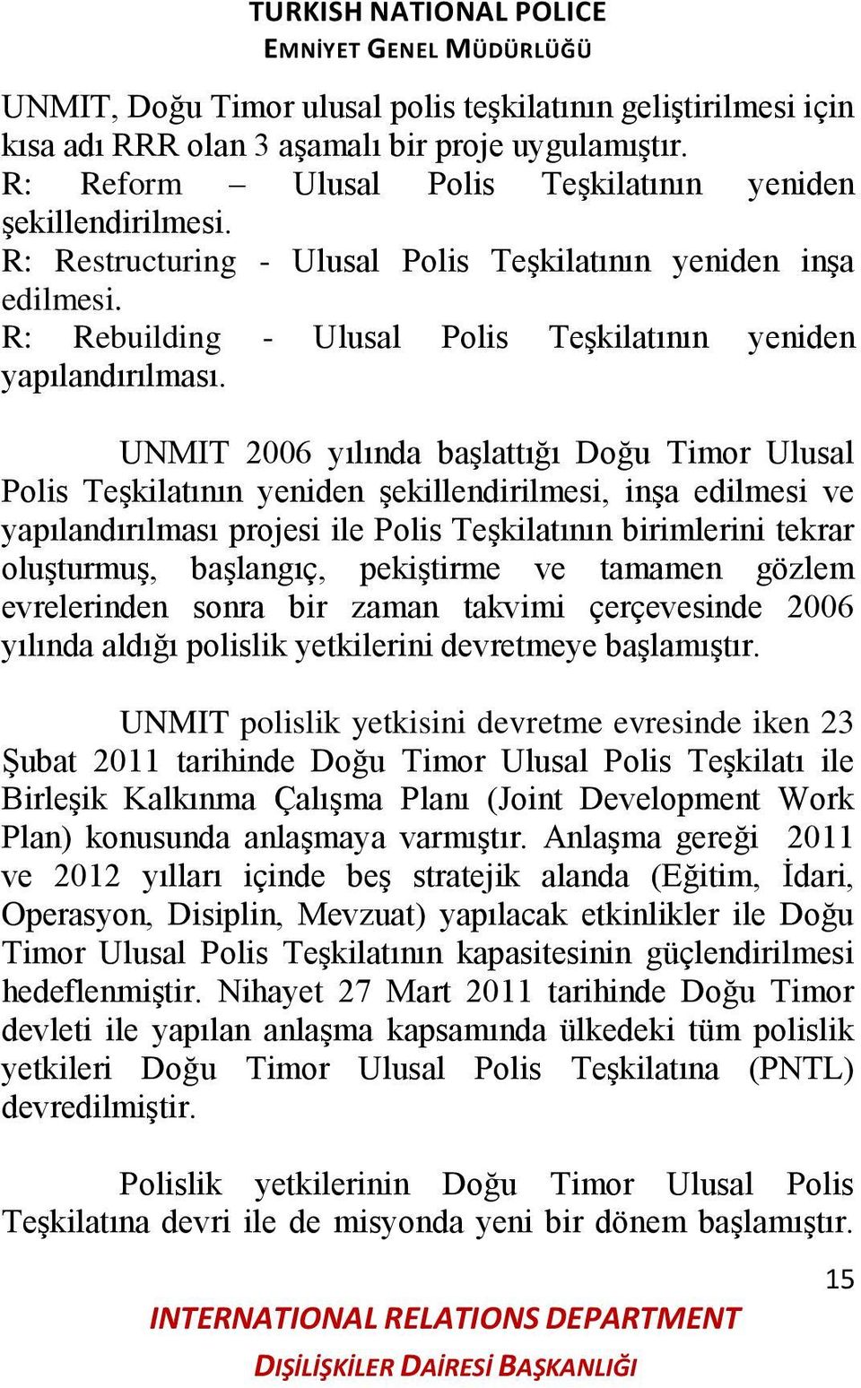 UNMIT 2006 yılında baģlattığı Doğu Timor Ulusal Polis TeĢkilatının yeniden Ģekillendirilmesi, inģa edilmesi ve yapılandırılması projesi ile Polis TeĢkilatının birimlerini tekrar oluģturmuģ,