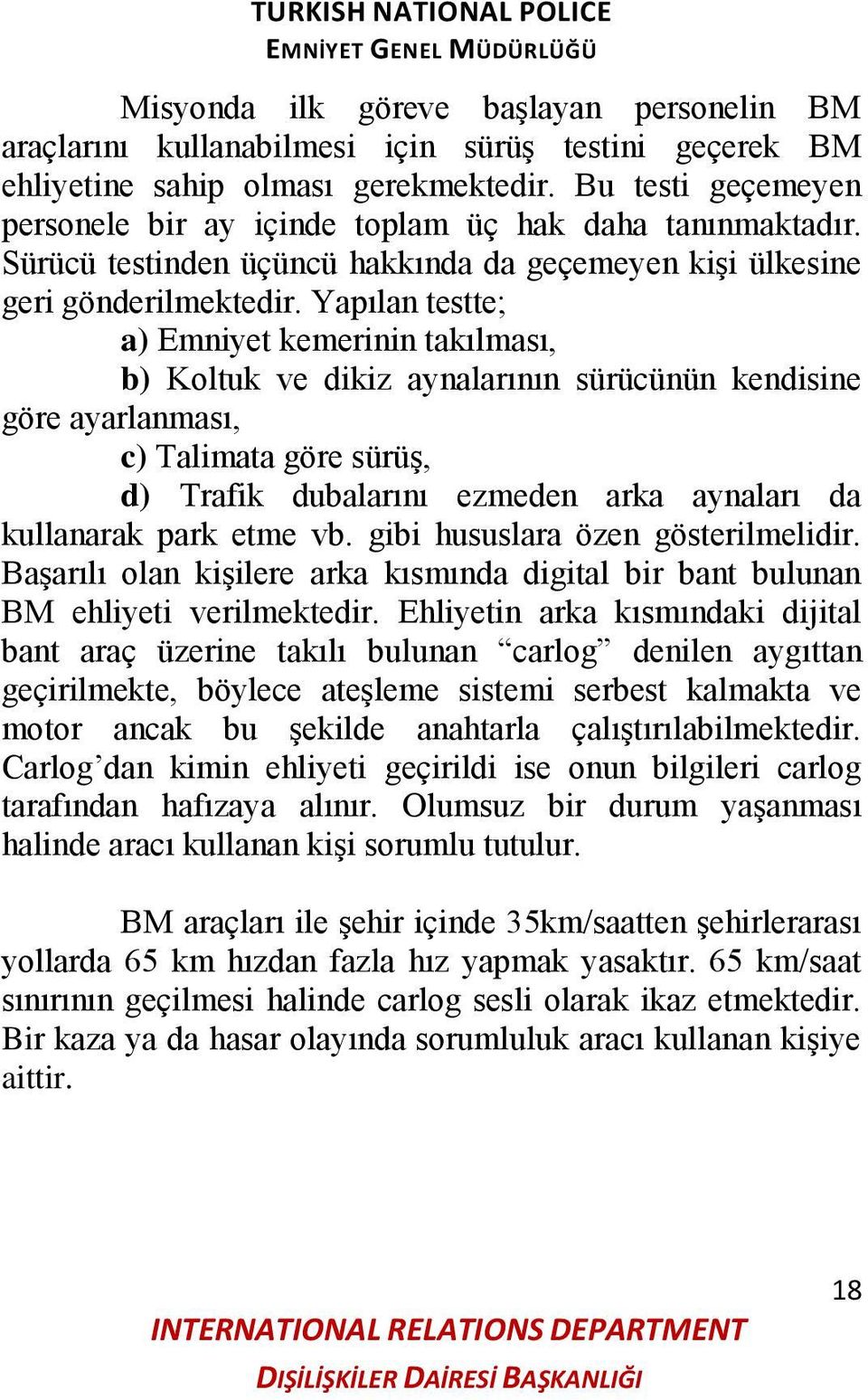 Yapılan testte; a) Emniyet kemerinin takılması, b) Koltuk ve dikiz aynalarının sürücünün kendisine göre ayarlanması, c) Talimata göre sürüģ, d) Trafik dubalarını ezmeden arka aynaları da kullanarak