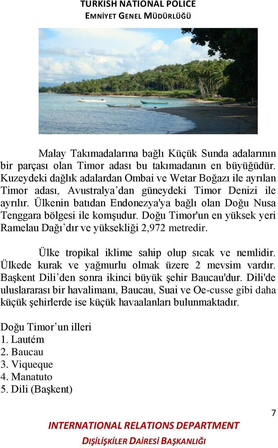 Ülkenin batıdan Endonezya'ya bağlı olan Doğu Nusa Tenggara bölgesi ile komģudur. Doğu Timor'un en yüksek yeri Ramelau Dağı dır ve yüksekliği 2,972 metredir.