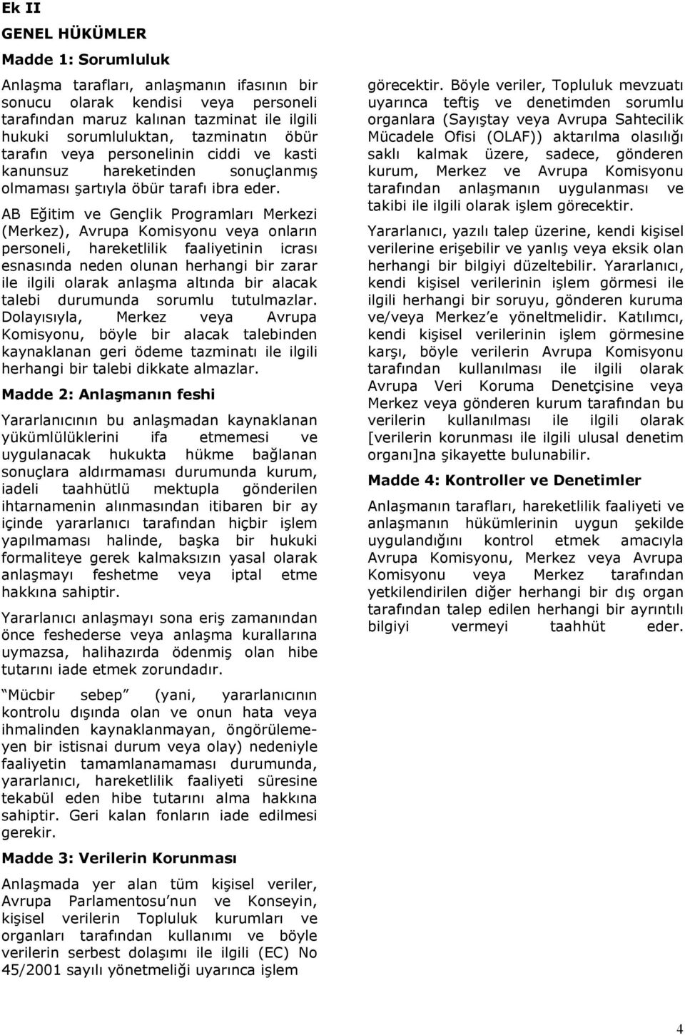 AB Eğitim ve Gençlik Prgramları Merkezi (Merkez), Avrupa Kmisynu veya nların persneli, hareketlilik faaliyetinin icrası esnasında neden lunan herhangi bir zarar ile ilgili larak anlaşma altında bir