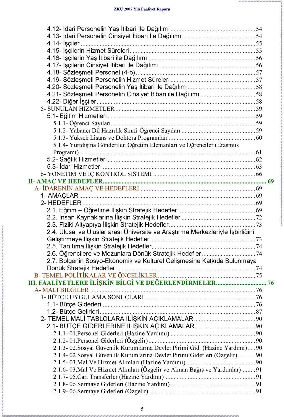 .. 58 4.21- Sözleşmeli Personelin Cinsiyet Đtibari ile Dağılımı... 58 4.22- Diğer Đşçiler... 58 5- SUNULAN HĐZMETLER... 59 5.1- Eğitim Hizmetleri... 59 5.1.1- Öğrenci Sayıları... 59 5.1.2- Yabancı Dil Hazırlık Sınıfı Öğrenci Sayıları.