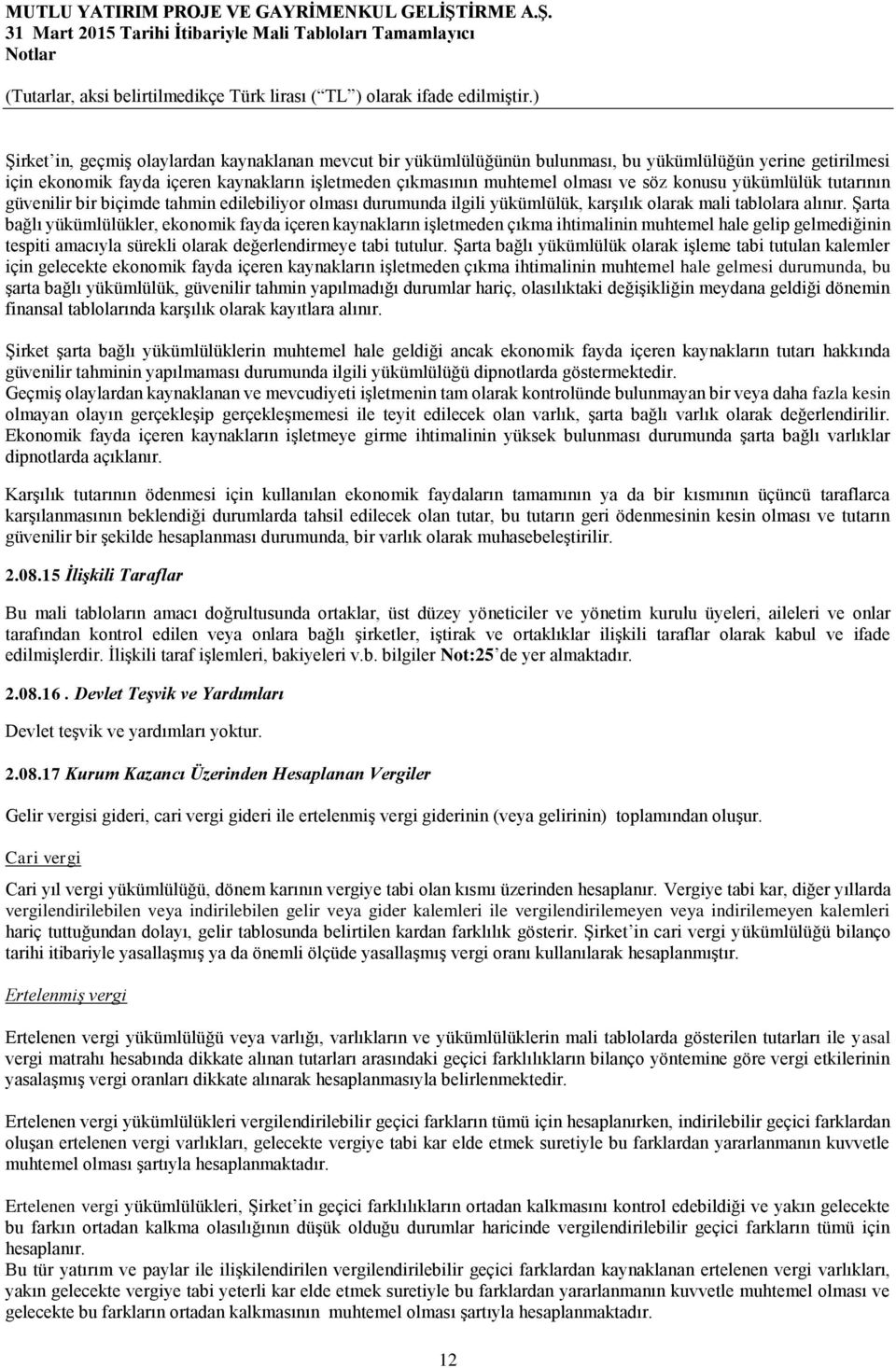 Şarta bağlı yükümlülükler, ekonomik fayda içeren kaynakların işletmeden çıkma ihtimalinin muhtemel hale gelip gelmediğinin tespiti amacıyla sürekli olarak değerlendirmeye tabi tutulur.