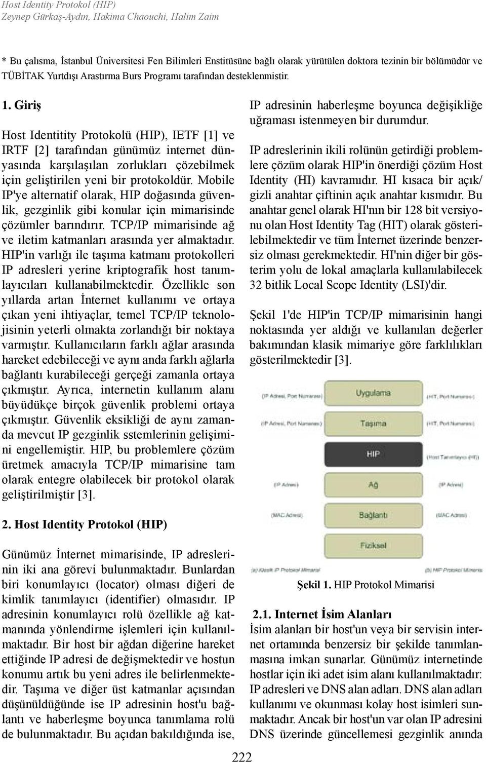 Giriş Host Identitity Protokolü (HIP), IETF [1] ve IRTF [2] tarafından günümüz internet dünyasında karşılaşılan zorlukları çözebilmek için geliştirilen yeni bir protokoldür.