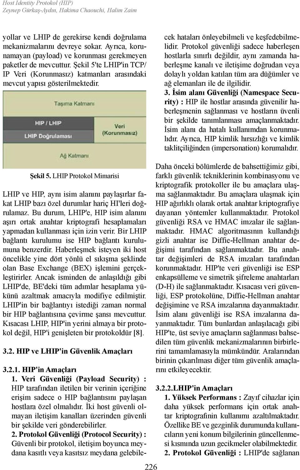 HIP'in Amaçları 1. Veri Güvenliği (Payload Security) : HIP tarafından iletilen bir verinin içeriğine erişim sadece o HIP bağlantısını paylaşan hostlara özel olmalıdır.