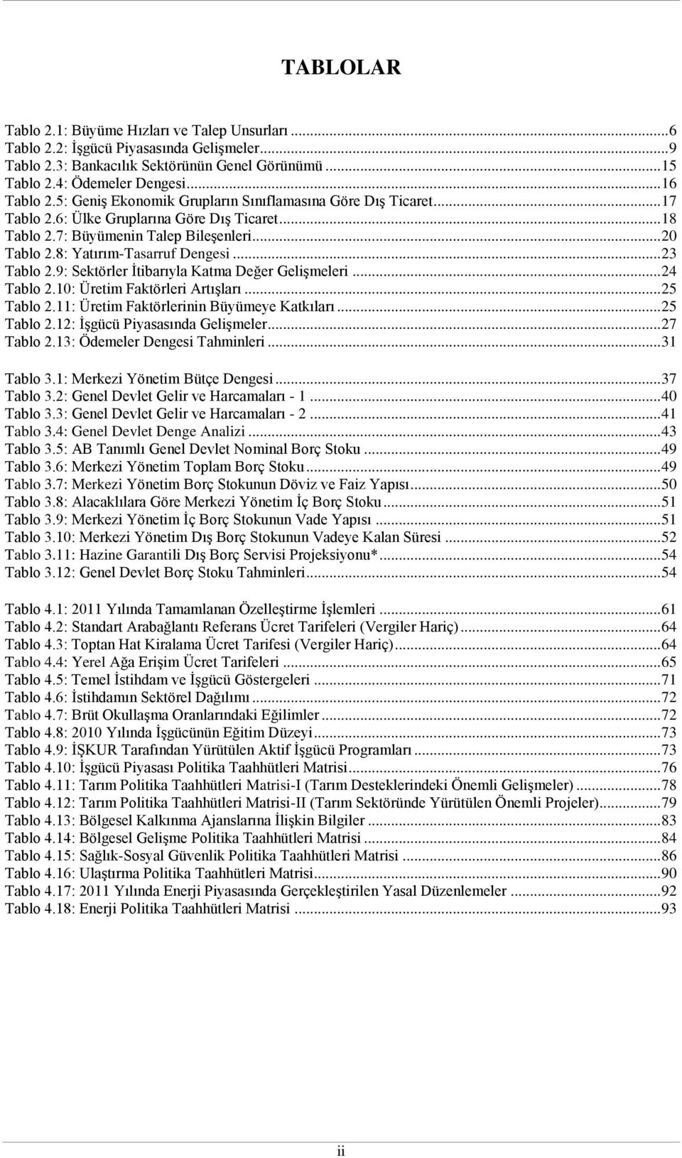 .. 23 Tablo 2.9: Sektörler İtibarıyla Katma Değer Gelişmeleri... 24 Tablo 2.10: Üretim Faktörleri Artışları... 25 Tablo 2.11: Üretim Faktörlerinin Büyümeye Katkıları... 25 Tablo 2.12: İşgücü Piyasasında Gelişmeler.