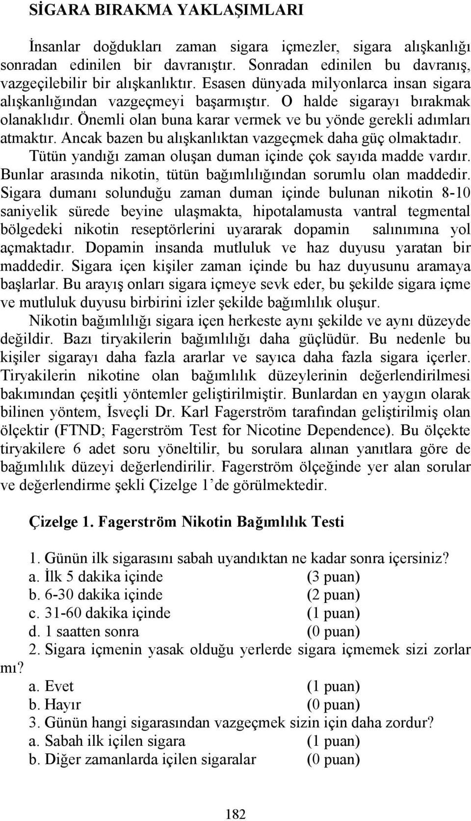 Ancak bazen bu alışkanlıktan vazgeçmek daha güç olmaktadır. Tütün yandığı zaman oluşan duman içinde çok sayıda madde vardır. Bunlar arasında nikotin, tütün bağımlılığından sorumlu olan maddedir.