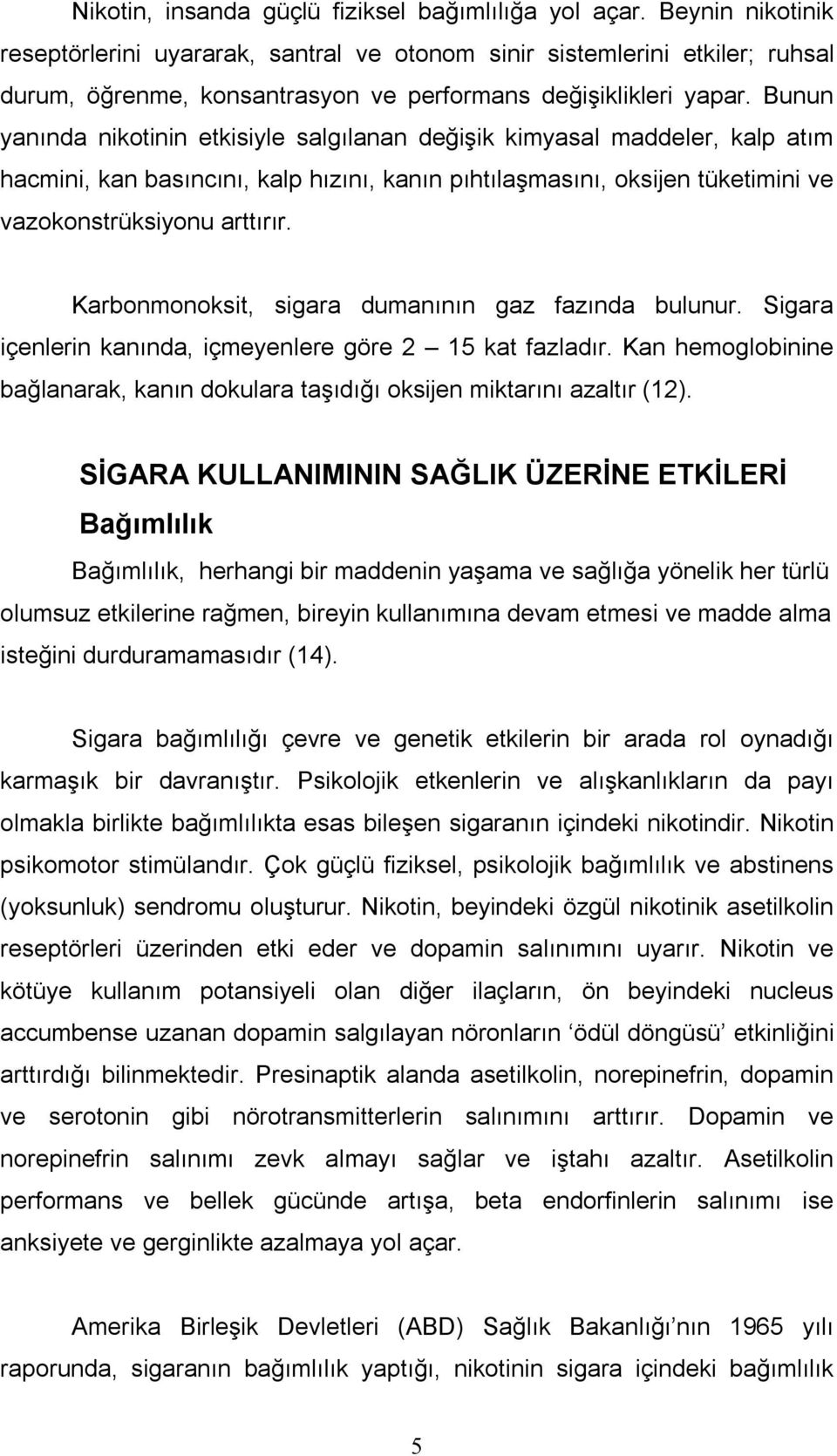 Bunun yanında nikotinin etkisiyle salgılanan değişik kimyasal maddeler, kalp atım hacmini, kan basıncını, kalp hızını, kanın pıhtılaşmasını, oksijen tüketimini ve vazokonstrüksiyonu arttırır.