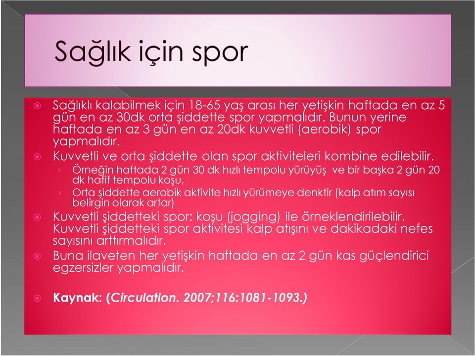 Örneğin haftada 2 gün 30 dk hızlı tempolu yürüyüş ve bir başka 2 gün 20 dk hafif tempolu koşu, Orta şiddette aerobik aktivite hızlı yürümeye denktir (kalp atım sayısı belirgin olarak