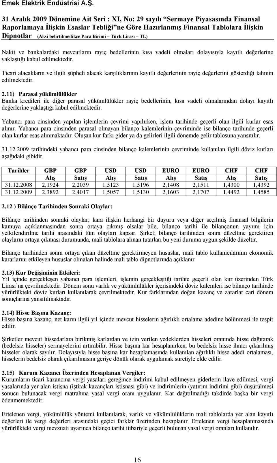 11) Parasal yükümlülükler Banka kredileri ile diğer parasal yükümlülükler rayiç bedellerinin, kısa vadeli olmalarından dolayı kayıtlı değerlerine yaklaştığı kabul edilmektedir.