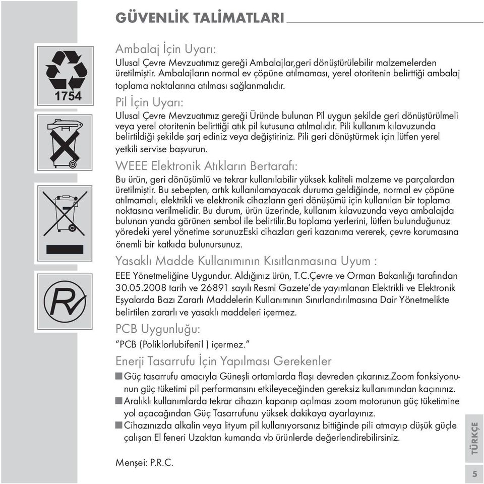 Pil İçin Uyarı: Ulusal Çevre Mevzuatımız gereği Üründe bulunan Pil uygun şekilde geri dönüştürülmeli veya yerel otoritenin belirttiği atık pil kutusuna atılmalıdır.