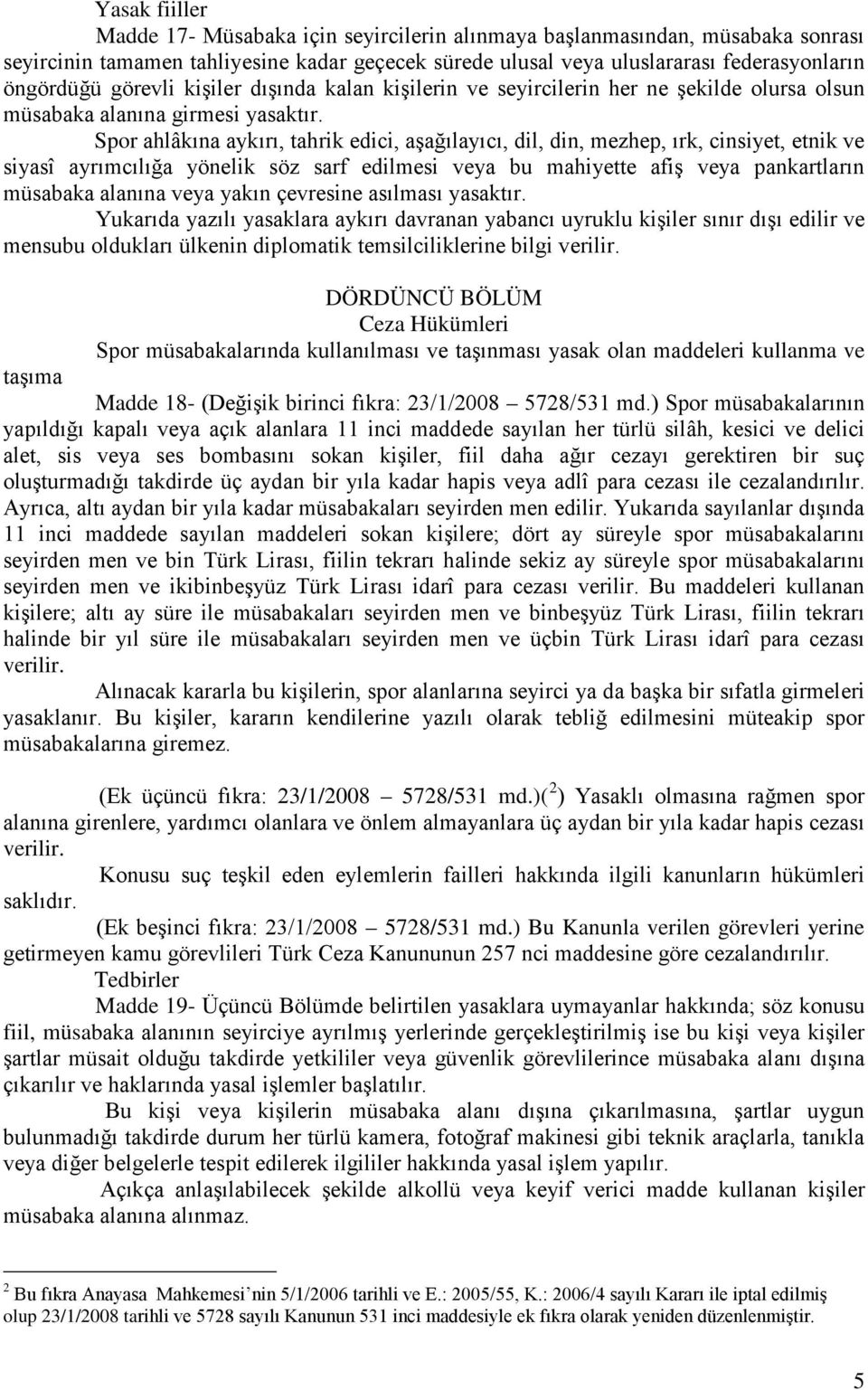 Spor ahlâkına aykırı, tahrik edici, aşağılayıcı, dil, din, mezhep, ırk, cinsiyet, etnik ve siyasî ayrımcılığa yönelik söz sarf edilmesi veya bu mahiyette afiş veya pankartların müsabaka alanına veya