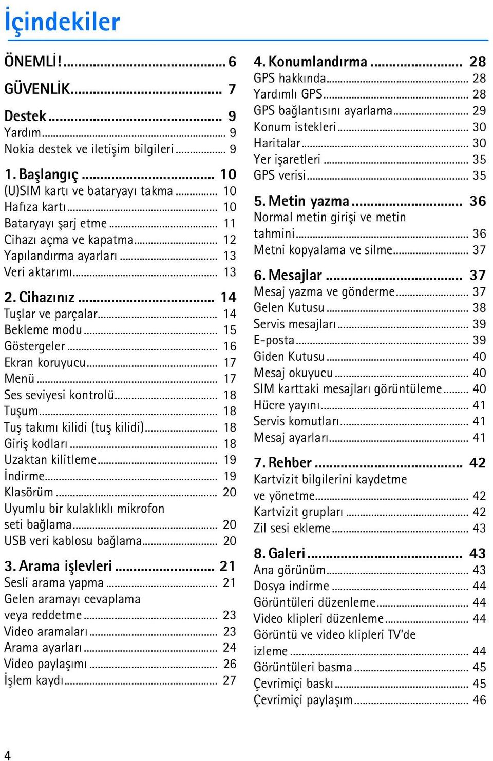 .. 17 Ses seviyesi kontrolü... 18 Tuþum... 18 Tuþ takýmý kilidi (tuþ kilidi)... 18 Giriþ kodlarý... 18 Uzaktan kilitleme... 19 Ýndirme... 19 Klasörüm... 20 Uyumlu bir kulaklýklý mikrofon seti baðlama.