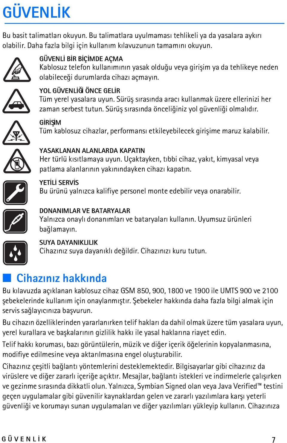 Sürüþ sýrasýnda aracý kullanmak üzere ellerinizi her zaman serbest tutun. Sürüþ sýrasýnda önceliðiniz yol güvenliði olmalýdýr.