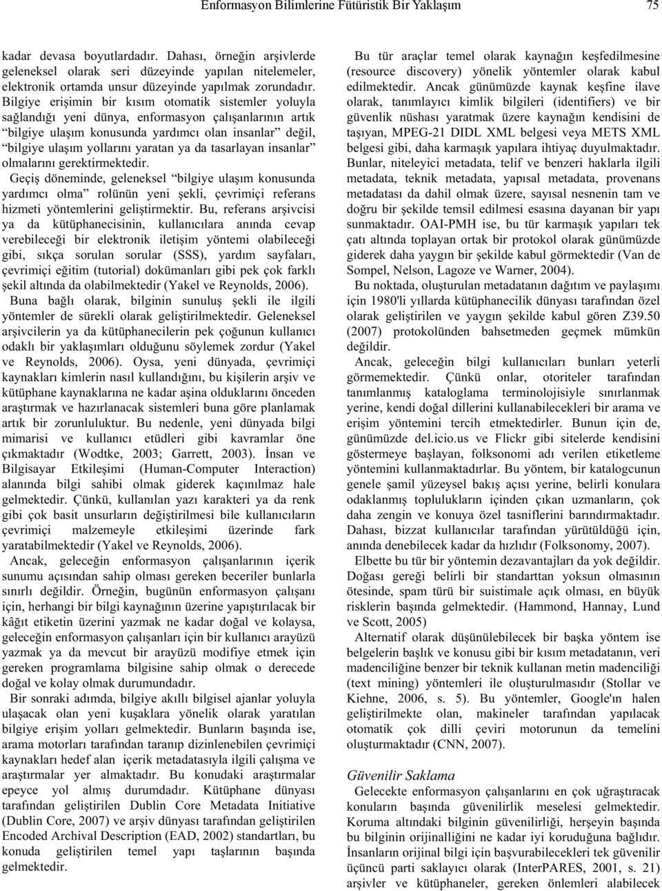 Bilgiye eri imin bir kısım otomatik sistemler yoluyla sa landı ı yeni dünya, enformasyon çalı anlarının artık bilgiye ula ım konusunda yardımcı olan insanlar de il, bilgiye ula ım yollarını yaratan