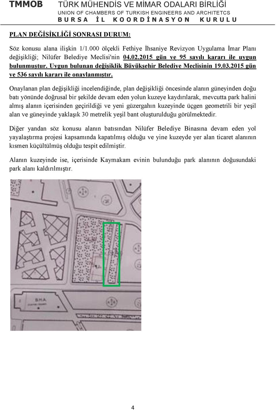 Onaylanan plan değişikliği incelendiğinde, plan değişikliği öncesinde alanın güneyinden doğu batı yönünde doğrusal bir şekilde devam eden yolun kuzeye kaydırılarak, mevcutta park halini almış alanın