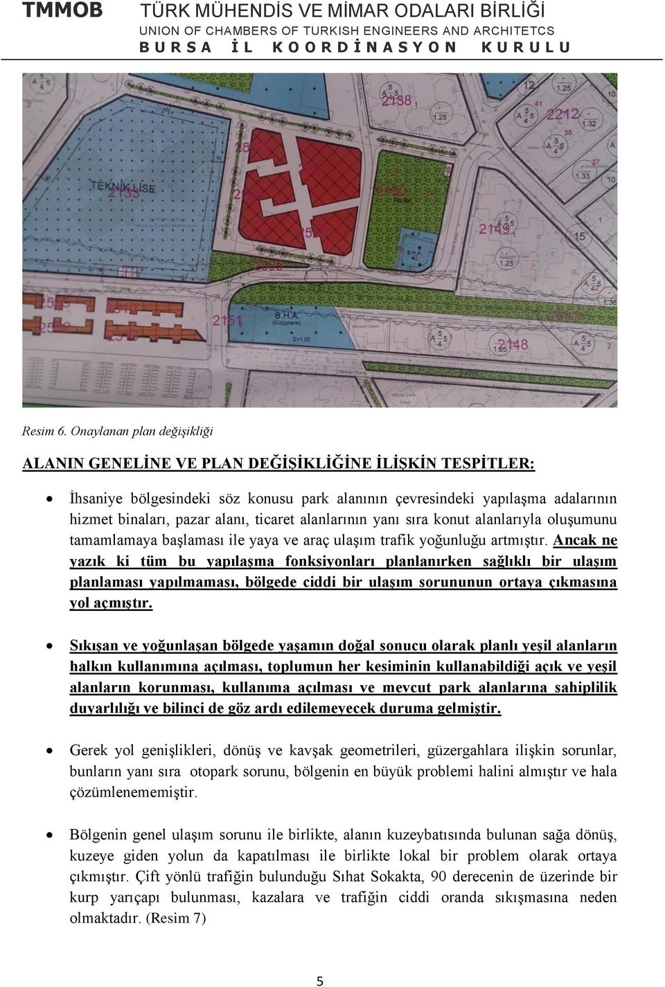 ticaret alanlarının yanı sıra konut alanlarıyla oluşumunu tamamlamaya başlaması ile yaya ve araç ulaşım trafik yoğunluğu artmıştır.