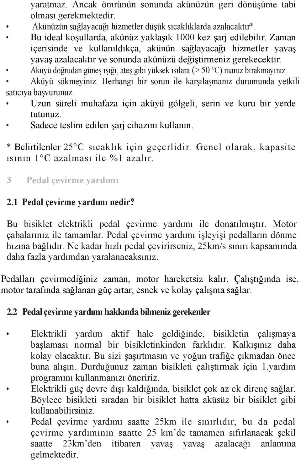 Aküyü doğrudan güneş ışığı, ateş gibi yüksek ısılara (> 50 C) maruz bırakmayınız. Aküyü sökmeyiniz. Herhangi bir sorun ile karşılaşmanız durumunda yetkili satıcıya başvurunuz.