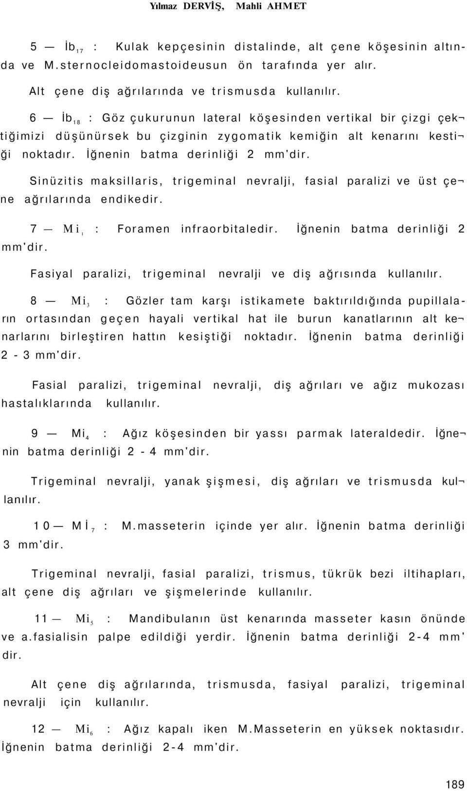 Sinüzitis maksillaris, trigeminal nevralji, fasial paralizi ve üst çe ne ağrılarında endikedir. 7 Mi ı : Foramen infraorbitaledir. İğnenin batma derinliği 2 mm'dir.