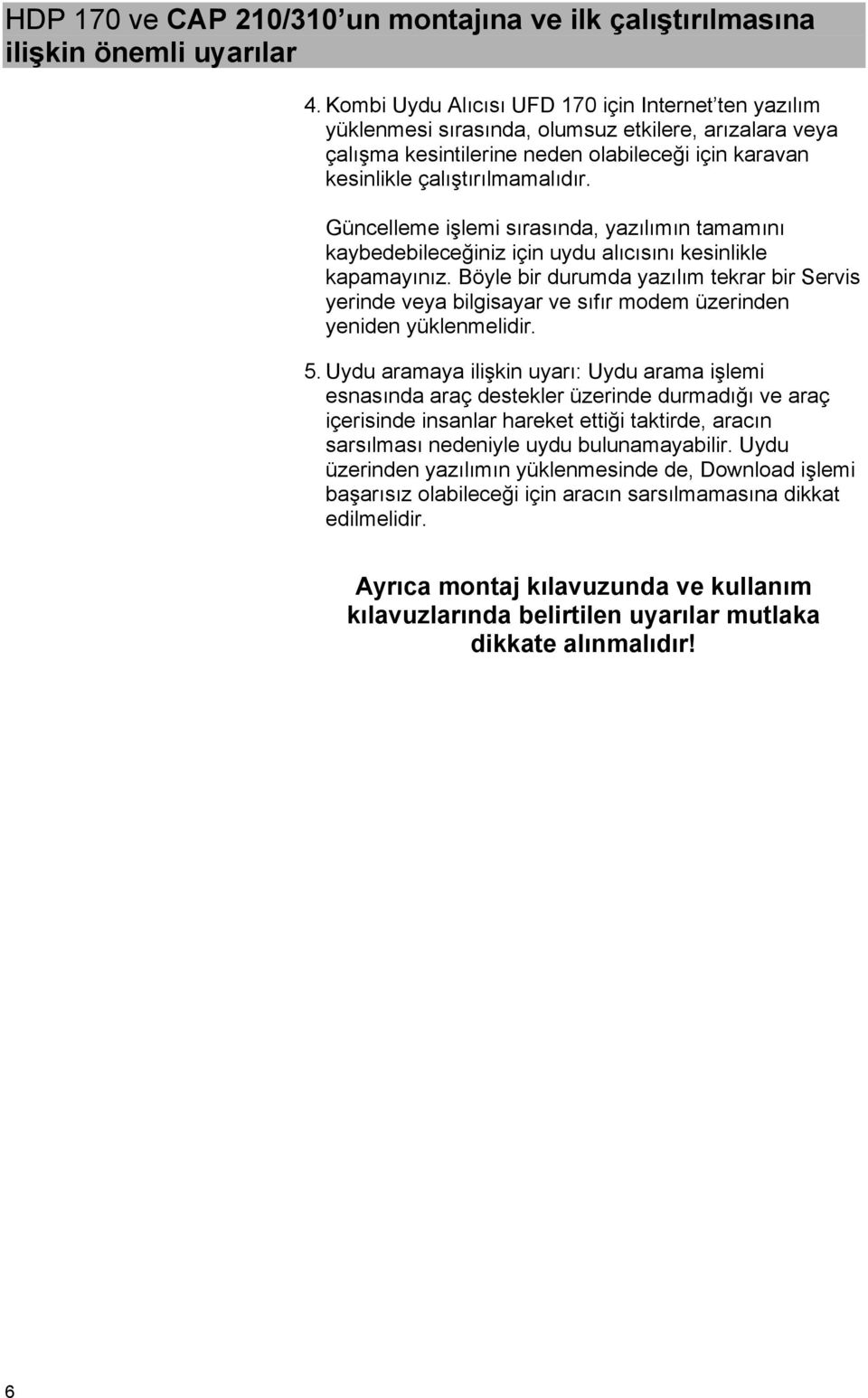 Güncelleme işlemi sırasında, yazılımın tamamını kaybedebileceğiniz için uydu alıcısını kesinlikle kapamayınız.