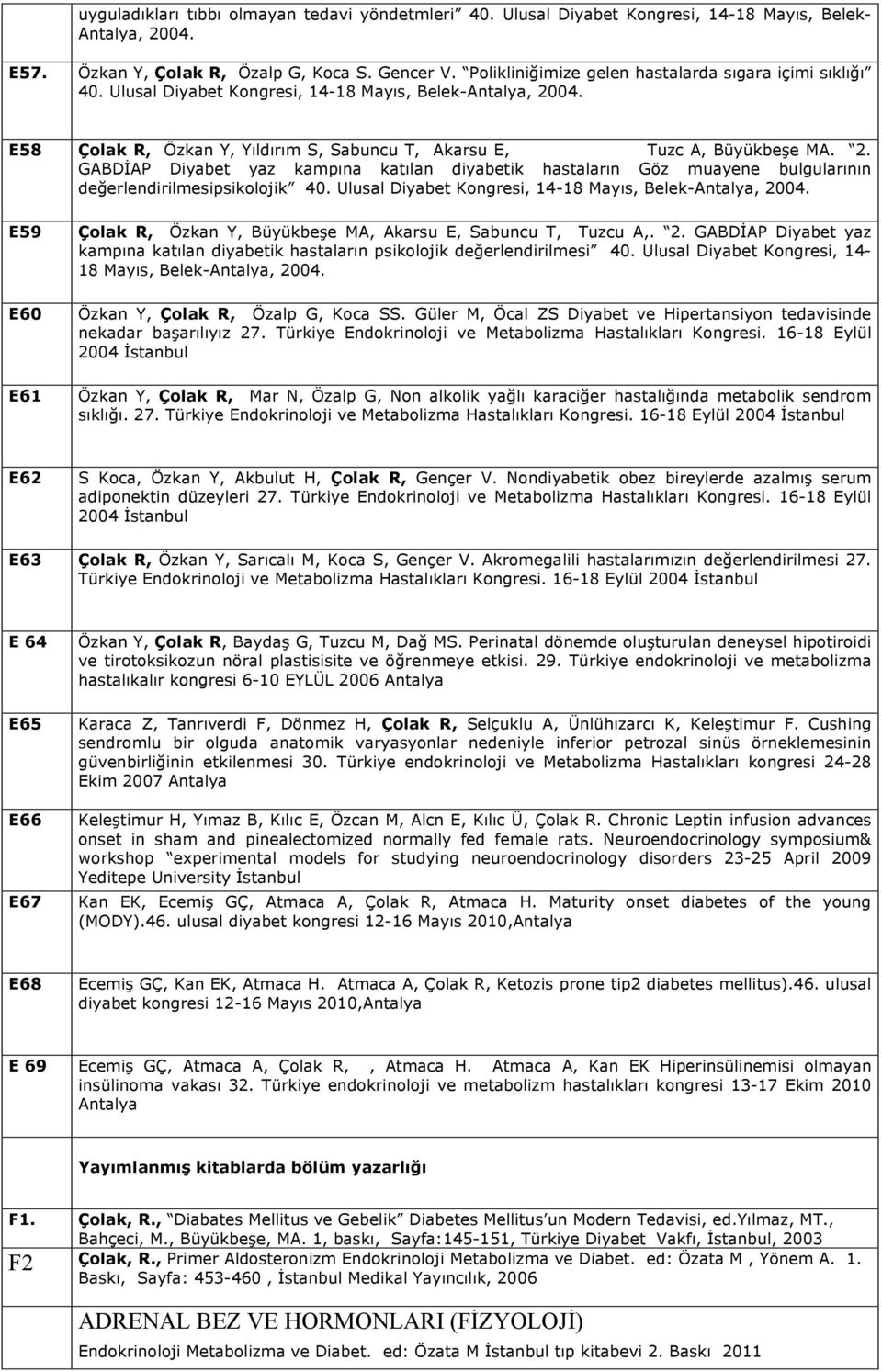 04. E58 Çolak R, Özkan Y, Yıldırım S, Sabuncu T, Akarsu E, Tuzc A, Büyükbeşe MA. 2. GABDİAP Diyabet yaz kampına katılan diyabetik hastaların Göz muayene bulgularının değerlendirilmesipsikolojik 40.