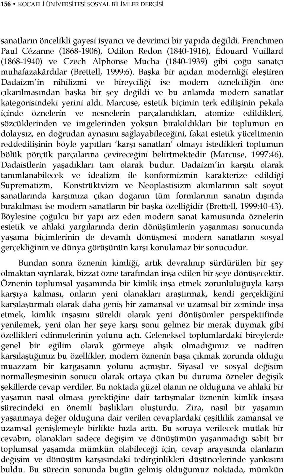 Başka bir açıdan modernliği eleştiren Dadaizm in nihilizmi ve bireyciliği ise modern öznelciliğin öne çıkarılmasından başka bir şey değildi ve bu anlamda modern sanatlar kategorisindeki yerini aldı.